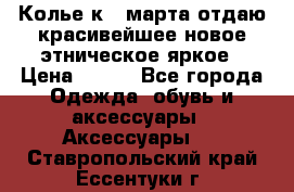 Колье к 8 марта отдаю красивейшее новое этническое яркое › Цена ­ 400 - Все города Одежда, обувь и аксессуары » Аксессуары   . Ставропольский край,Ессентуки г.